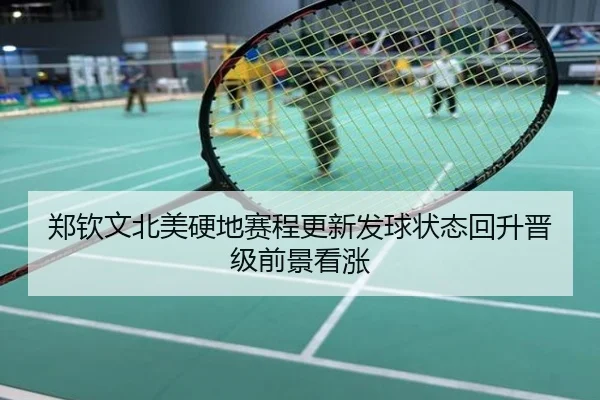 郑钦文北美硬地赛程更新发球状态回升晋级前景看涨