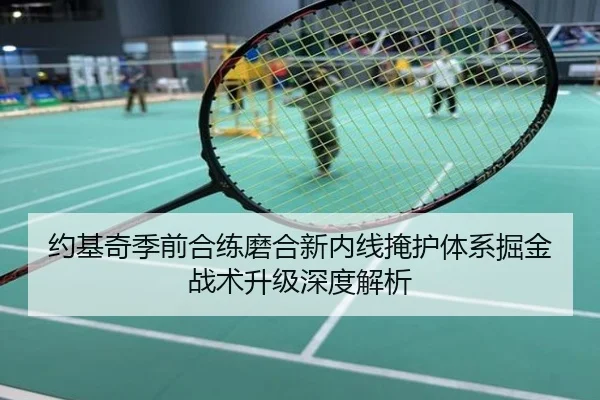 约基奇季前合练磨合新内线掩护体系掘金战术升级深度解析