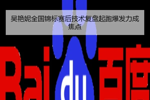 吴艳妮全国锦标赛后技术复盘起跑爆发力成焦点