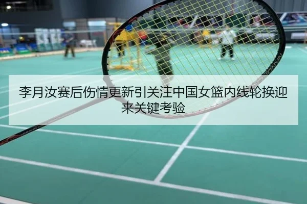 李月汝赛后伤情更新引关注中国女篮内线轮换迎来关键考验